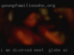 I am divorced & have meet in Globe, AZ 2 over 21.