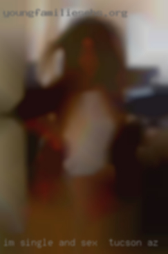 I'm single sex in Tucson, AZ and looking for fun.