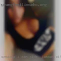 Someone side in Kansas City I can have a connection with.