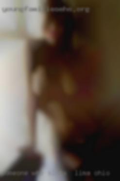 Someone sluts in Lima, Ohio who enjoys life and my  company.